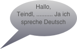 Hallo, Teindl, .......... Ja ich spreche Deutsch
